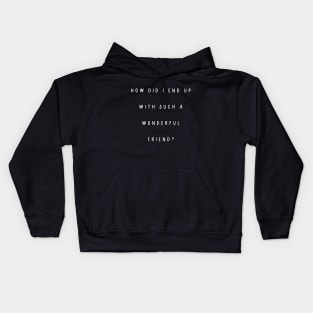 How did I end up with such a wonderful friend? Kids Hoodie